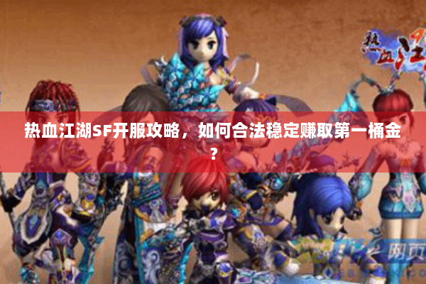热血江湖SF开服攻略，如何合法稳定赚取第一桶金？