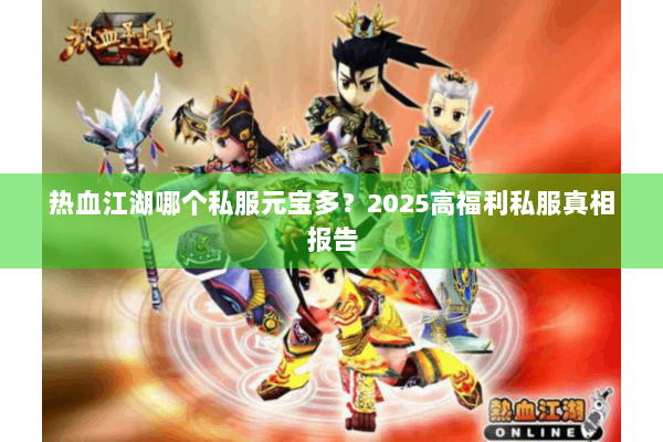 热血江湖哪个私服元宝多?2025高福利私服真相报告 热血江湖哪个私服元宝多?2025高福利私服真相报告