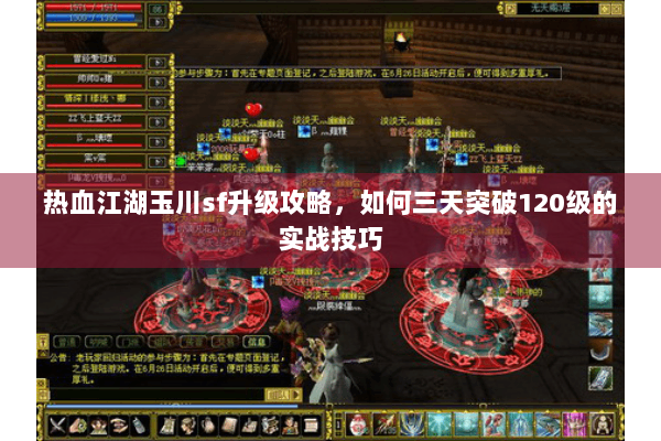 热血江湖玉川sf升级攻略,如何三天突破120级的实战技巧 热血江湖玉川sf升级攻略,如何三天突破120级的实战技巧