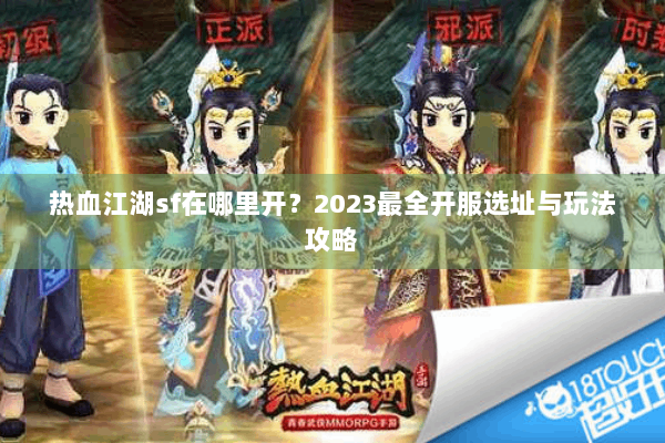 热血江湖sf在哪里开？2023最全开服选址与玩法攻略