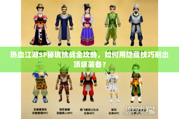 热血江湖SF秘境挑战全攻略,如何用隐藏技巧刷出顶级装备? 热血江湖SF秘境挑战全攻略,如何用隐藏技巧刷出顶级装备?