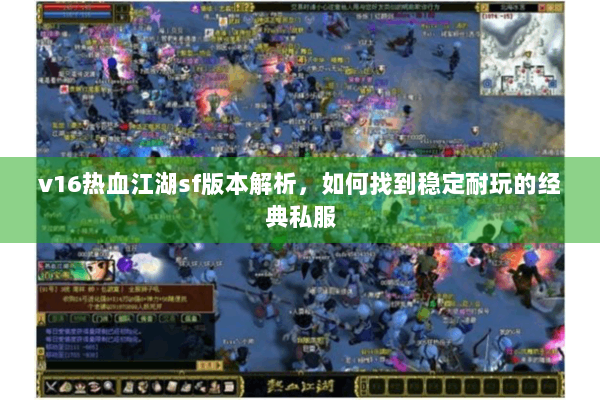 v16热血江湖sf版本解析,如何找到稳定耐玩的经典私服 v16热血江湖sf版本解析,如何找到稳定耐玩的经典私服