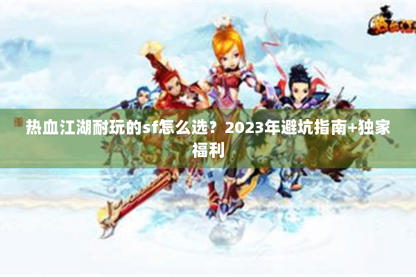热血江湖耐玩的sf怎么选?2023年避坑指南+独家福利 热血江湖耐玩的sf怎么选?2023年避坑指南+独家福利