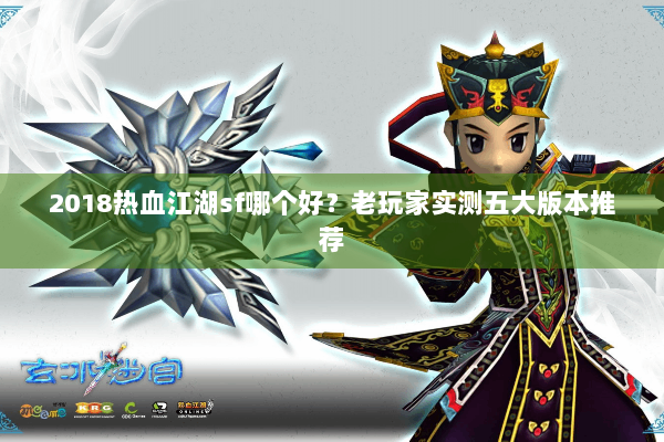 2018热血江湖sf哪个好？老玩家实测五大版本推荐