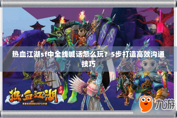 热血江湖sf中全线喊话怎么玩?5步打造高效沟通技巧 热血江湖sf中全线喊话怎么玩?5步打造高效沟通技巧