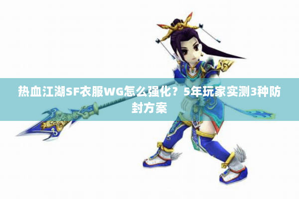 热血江湖SF衣服WG怎么强化？5年玩家实测3种防封方案