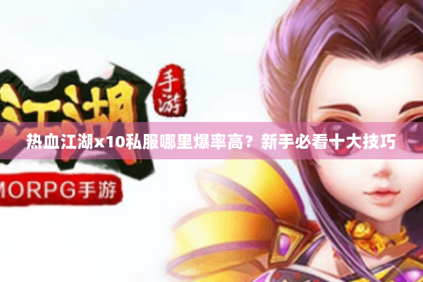 热血江湖x10私服哪里爆率高？新手必看十大技巧