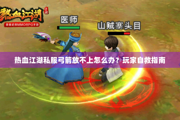 热血江湖私服弓箭放不上怎么办?玩家自救指南 热血江湖私服弓箭放不上怎么办?玩家自救指南