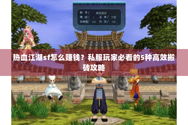 热血江湖sf怎么赚钱?私服玩家必看的5种高效搬砖攻略 热血江湖sf怎么赚钱?私服玩家必看的5种高效搬砖攻略