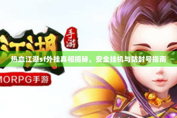 热血江湖sf外挂真相揭秘，安全挂机与防封号指南
