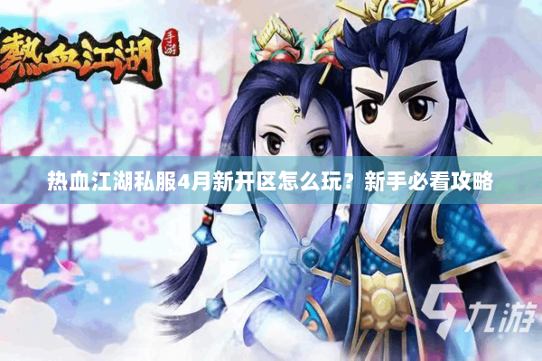 热血江湖私服4月新开区怎么玩?新手必看攻略 热血江湖私服4月新开区怎么玩?新手必看攻略