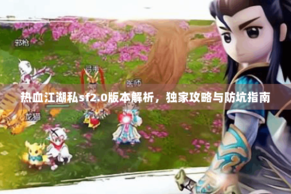 热血江湖私sf2.0版本解析，独家攻略与防坑指南