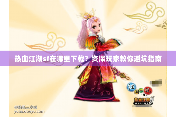 热血江湖sf在哪里下载?资深玩家教你避坑指南 热血江湖sf在哪里下载?资深玩家教你避坑指南