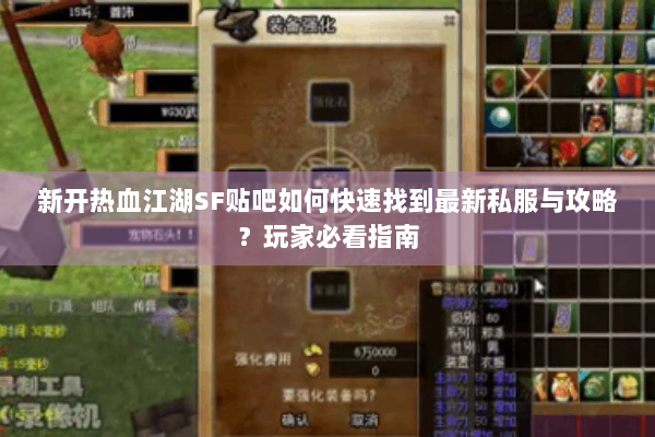 新开热血江湖SF贴吧如何快速找到最新私服与攻略?玩家必看指南 新开热血江湖SF贴吧如何快速找到最新私服与攻略?玩家必看指南