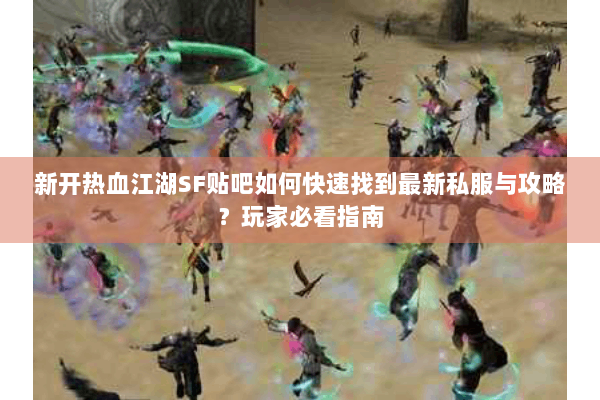 新开热血江湖SF贴吧如何快速找到最新私服与攻略？玩家必看指南