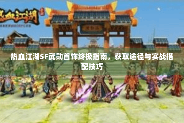 热血江湖SF武勋首饰终极指南，获取途径与实战搭配技巧