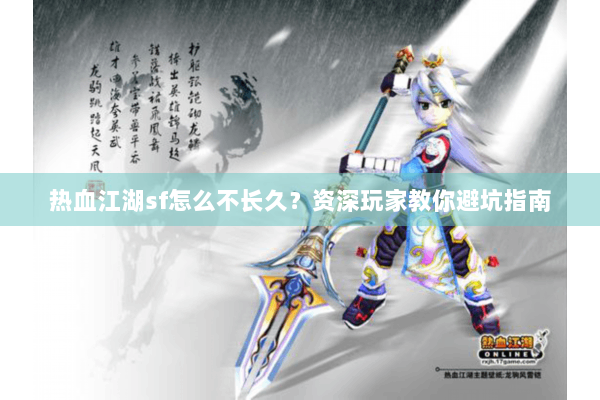 热血江湖sf怎么不长久？资深玩家教你避坑指南