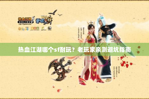 热血江湖哪个sf耐玩?老玩家亲测避坑指南 热血江湖哪个sf耐玩?老玩家亲测避坑指南