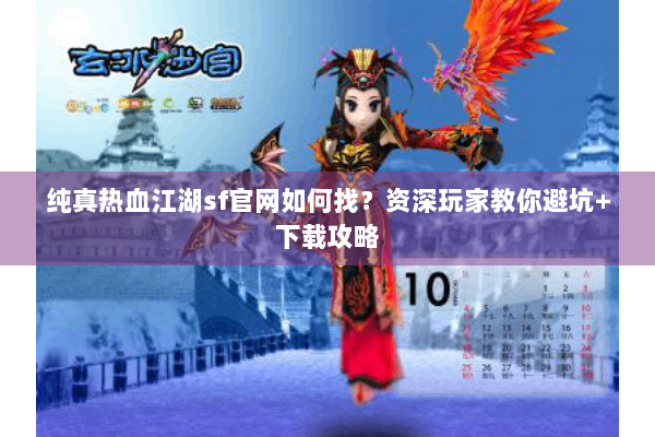 纯真热血江湖sf官网如何找？资深玩家教你避坑+下载攻略