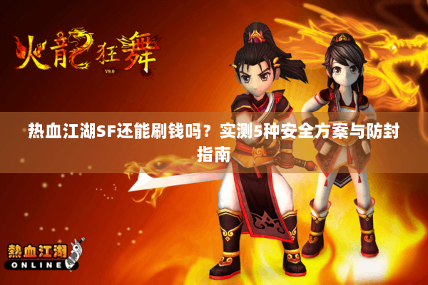 热血江湖SF还能刷钱吗？实测5种安全方案与防封指南