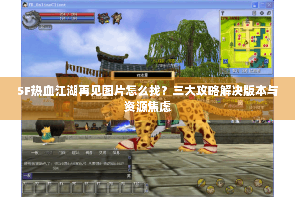 SF热血江湖再见图片怎么找？三大攻略解决版本与资源焦虑