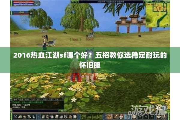 2016热血江湖sf哪个好?五招教你选稳定耐玩的怀旧服 2016热血江湖sf哪个好?五招教你选稳定耐玩的怀旧服