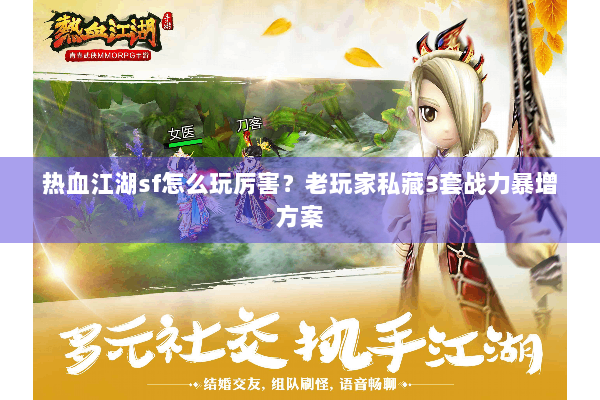 热血江湖sf怎么玩厉害？老玩家私藏3套战力暴增方案