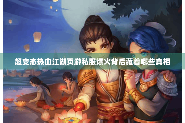 超变态热血江湖页游私服爆火背后藏着哪些真相