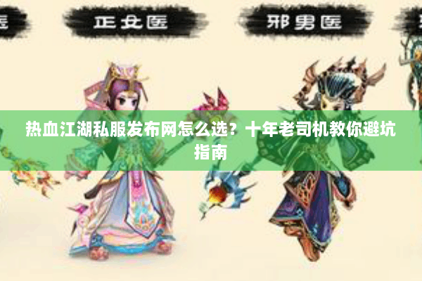 热血江湖私服发布网怎么选?十年老司机教你避坑指南 热血江湖私服发布网怎么选?十年老司机教你避坑指南