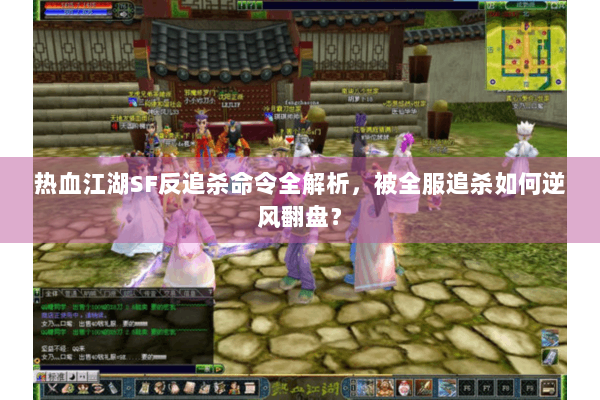 热血江湖SF反追杀命令全解析,被全服追杀如何逆风翻盘? 热血江湖SF反追杀命令全解析,被全服追杀如何逆风翻盘?