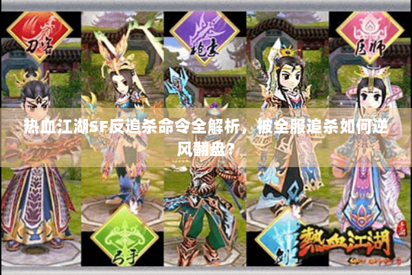 热血江湖SF反追杀命令全解析,被全服追杀如何逆风翻盘? 热血江湖SF反追杀命令全解析,被全服追杀如何逆风翻盘?