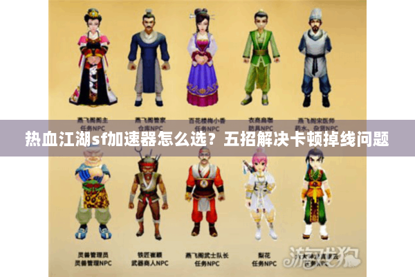 热血江湖sf加速器怎么选？五招解决卡顿掉线问题