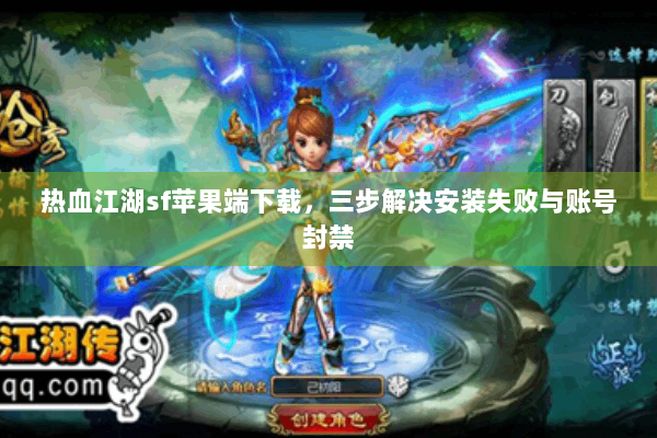 热血江湖sf苹果端下载，三步解决安装失败与账号封禁