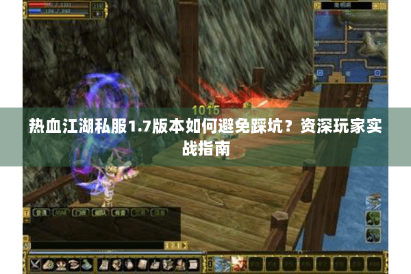 热血江湖私服1.7版本如何避免踩坑?资深玩家实战指南 热血江湖私服1.7版本如何避免踩坑?资深玩家实战指南