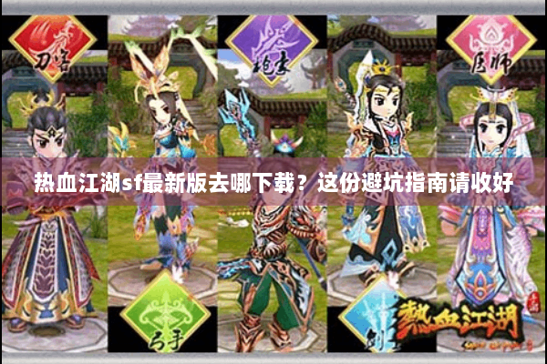 热血江湖sf最新版去哪下载?这份避坑指南请收好 热血江湖sf最新版去哪下载?这份避坑指南请收好
