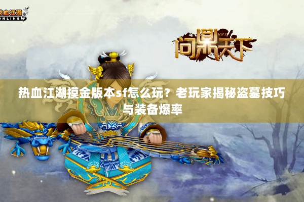 热血江湖摸金版本sf怎么玩?老玩家揭秘盗墓技巧与装备爆率 热血江湖摸金版本sf怎么玩?老玩家揭秘盗墓技巧与装备爆率