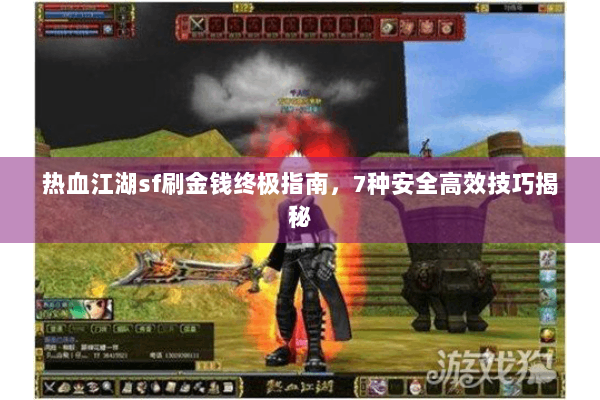 热血江湖sf刷金钱终极指南，7种安全高效技巧揭秘