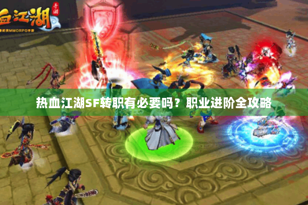 热血江湖SF转职有必要吗？职业进阶全攻略