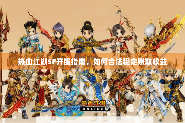 热血江湖SF开服指南,如何合法稳定赚取收益 热血江湖SF开服指南,如何合法稳定赚取收益