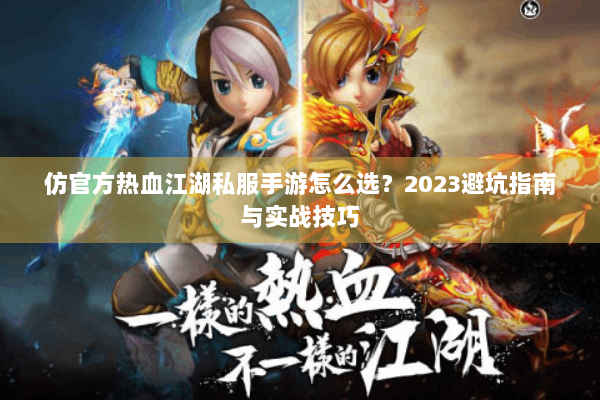 仿官方热血江湖私服手游怎么选？2023避坑指南与实战技巧