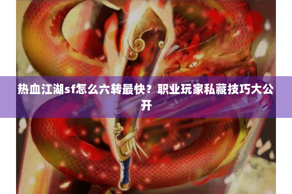 热血江湖sf怎么六转最快？职业玩家私藏技巧大公开