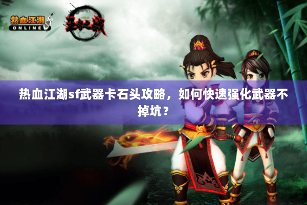 热血江湖sf武器卡石头攻略，如何快速强化武器不掉坑？