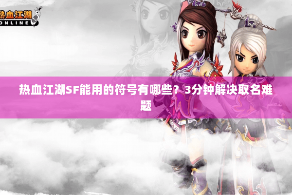 热血江湖SF能用的符号有哪些?3分钟解决取名难题 热血江湖SF能用的符号有哪些?3分钟解决取名难题