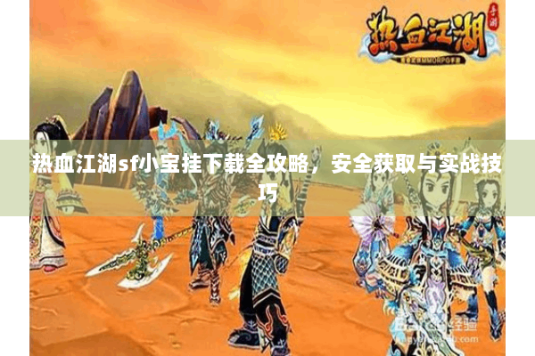 热血江湖sf小宝挂下载全攻略,安全获取与实战技巧 热血江湖sf小宝挂下载全攻略,安全获取与实战技巧
