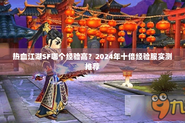 热血江湖SF哪个经验高？2024年十倍经验服实测推荐