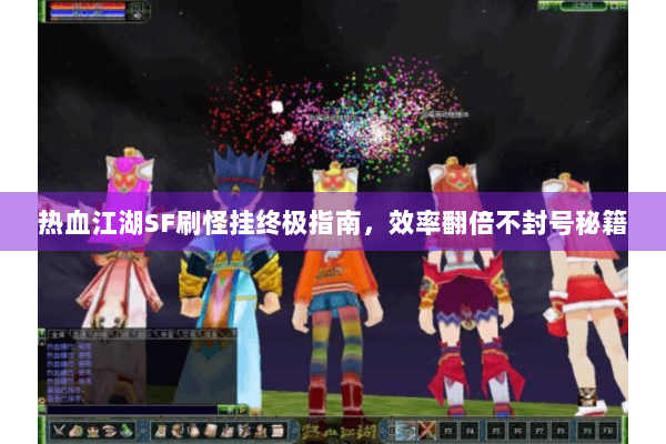 热血江湖SF刷怪挂终极指南，效率翻倍不封号秘籍
