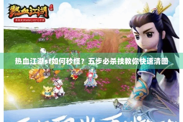 热血江湖sf如何秒怪?五步必杀技教你快速清图 热血江湖sf如何秒怪?五步必杀技教你快速清图