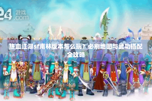 热血江湖sf南林版本怎么玩？必刷地图与武功搭配全攻略