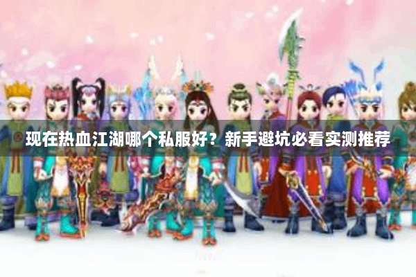 现在热血江湖哪个私服好?新手避坑必看实测推荐 现在热血江湖哪个私服好?新手避坑必看实测推荐