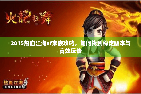 2015热血江湖sf家族攻略,如何找到稳定版本与高效玩法 2015热血江湖sf家族攻略,如何找到稳定版本与高效玩法